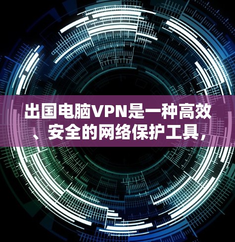 出国电脑VPN是一种高效、安全的网络保护工具,适合需要保护个人数据和信息安全的用户。以下是一些步骤性的指南,帮助您更好地使用出国电脑VPN