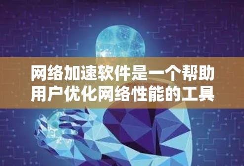 网络加速软件是一个帮助用户优化网络性能的工具，广泛应用于大学和宿舍网络中。以下是对留学生的网络加速软件的详细介绍