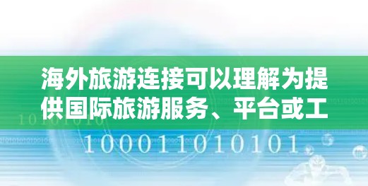 海外旅游连接可以理解为提供国际旅游服务、平台或工具,帮助游客进行出国旅行。以下是几种常见的海外旅游连接方式和资源