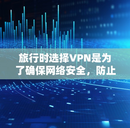 旅行时选择VPN是为了确保网络安全，防止未经授权的访问和数据泄露。以下是一些推荐的旅行VPN服务，供您参考