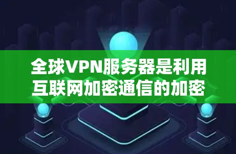 全球VPN服务器是利用互联网加密通信的加密服务器,广泛应用于远程办公、数据传输和信息共享。以下是关于选择全球VPN服务器的详细分析