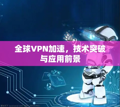 全球VPN加速,技术突破与应用前景