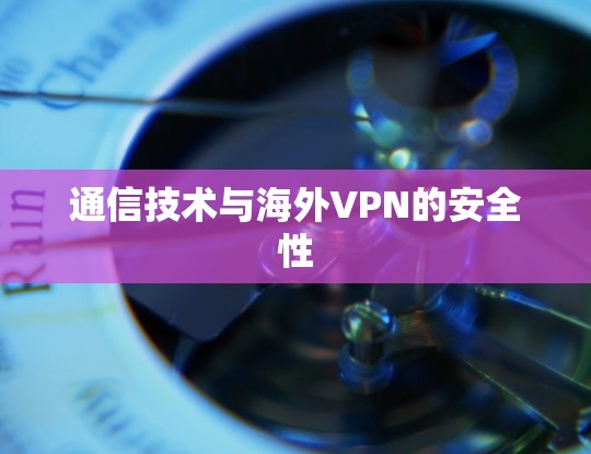 通信技术与海外VPN的安全性