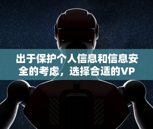 出于保护个人信息和信息安全的考虑,选择合适的VPN方案至关重要。以下是一些普遍认可的VPN解决方案,供您参考