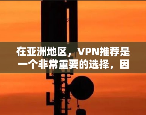 在亚洲地区,VPN推荐是一个非常重要的选择,因为您需要一个稳定的网络来访问互联网。以下是一些亚洲地区的VPN推荐,涵盖了多个平台和服务类型