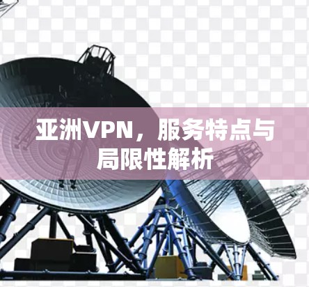 亚洲VPN,服务特点与局限性解析
