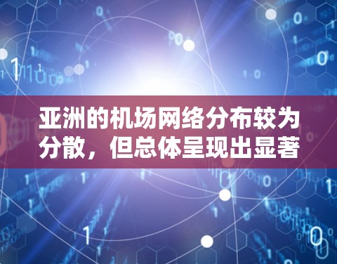 亚洲的机场网络分布较为分散，但总体呈现出显著的特征。以下是对亚洲主要国家机场分布的详细分析