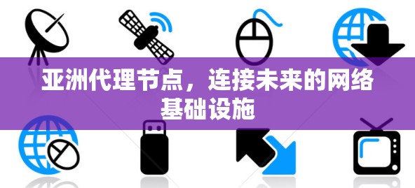 亚洲代理节点，连接未来的网络基础设施