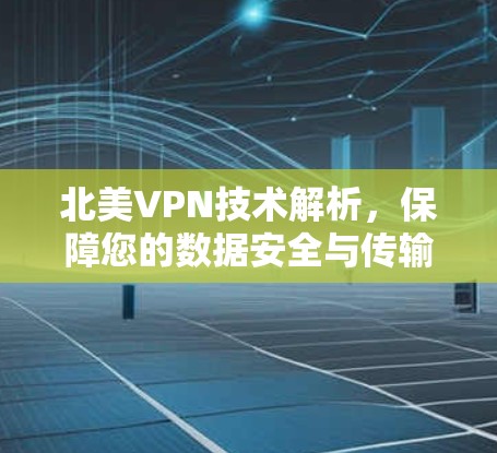 北美VPN技术解析,保障您的数据安全与传输效率