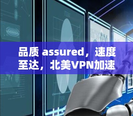 品质 assured，速度至达，北美VPN加速技术的全面解析