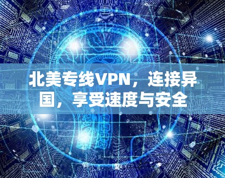 北美专线VPN，连接异国，享受速度与安全
