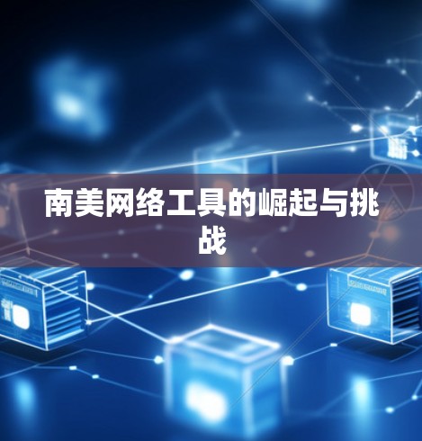 南美网络工具的崛起与挑战