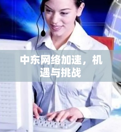 中东网络加速，机遇与挑战