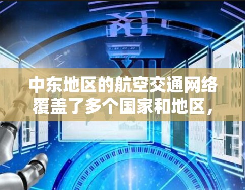 中东地区的航空交通网络覆盖了多个国家和地区,为中东地区的经济、文化交流和基础设施发展提供了重要支持。以下是中东主要机场的介绍