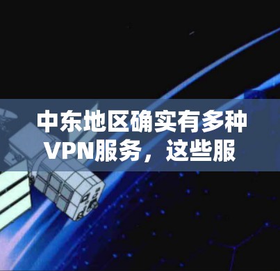 中东地区确实有多种VPN服务,这些服务通常被称为中东专线VPN或中东地区VPN。这些服务通常提供24小时的在线服务,适合需要长时间在线观看视频或在线娱乐的用户。以下是几个中东地区常用的VPN服务