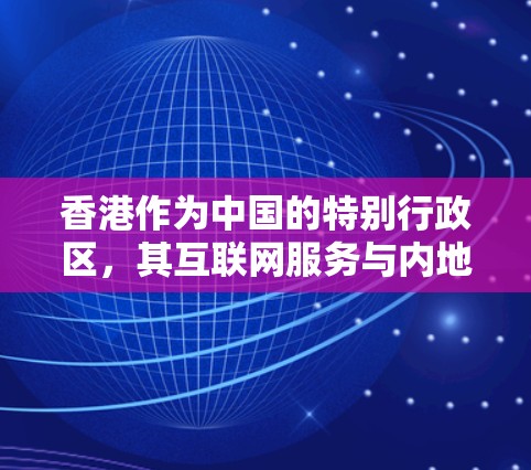 香港作为中国的特别行政区，其互联网服务与内地有所不同。香港的互联网服务可能需要经过一些过滤或防火墙设置以确保访问安全。以下是一些关于香港VPN服务器的提示和信息