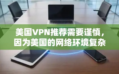 美国VPN推荐需要谨慎，因为美国的网络环境复杂，存在高度的网络截获和数据收集活动。以下是一些关于如何选择可靠的美国VPN服务的建议
