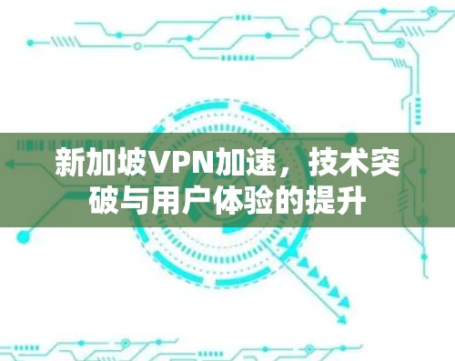 新加坡VPN加速，技术突破与用户体验的提升