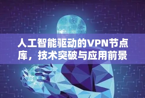 人工智能驱动的VPN节点库,技术突破与应用前景