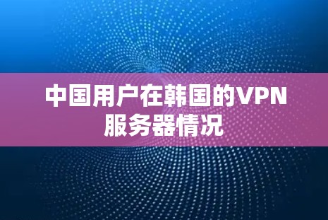 中国用户在韩国的VPN服务器情况
