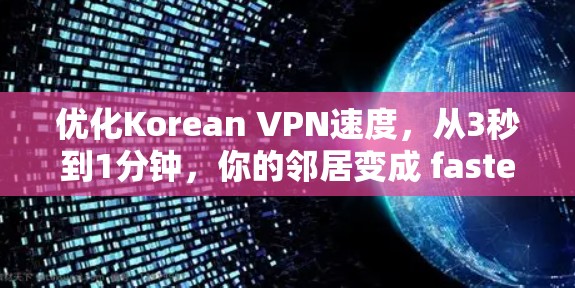 优化Korean VPN速度,从3秒到1分钟,你的邻居变成 fastest