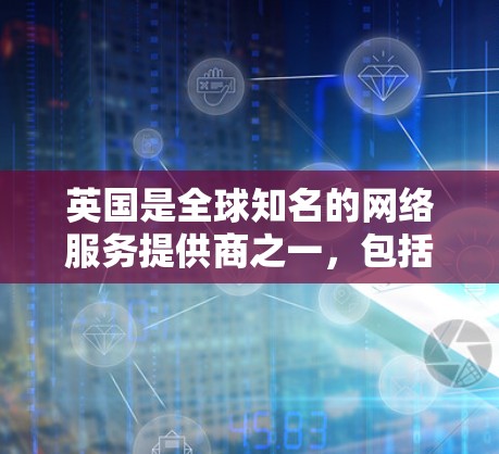 英国是全球知名的网络服务提供商之一,包括一些知名的VPN服务公司,这些公司提供多种VPN服务,帮助用户访问全球的网络资源。以下是英国的一些主要VPN工具