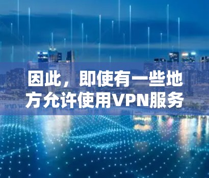 因此，即使有一些地方允许使用VPN服务，英国仍然会限制其使用，以符合法律和网络安全的要求。如果你对英国的网络安全法规感兴趣，可以进一步了解相关法律文件，如网络安全法和社会安全法