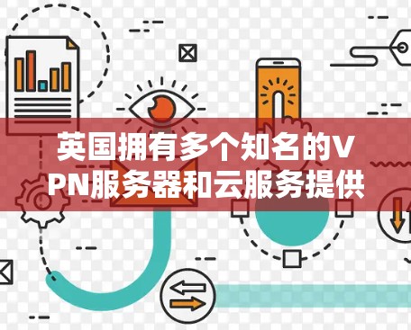 英国拥有多个知名的VPN服务器和云服务提供商,这些设施在全球范围内提供了高质量的网络服务。以下是一些主要的英国VPN服务器和云服务
