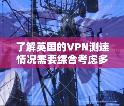 了解英国的VPN测速情况需要综合考虑多个因素,包括选择合适的VPN服务、测试设备、评估服务器位置和距离、了解网络拓扑、考虑服务稳定性,以及处理可能遇到的测试问题。以下是对英国VPN测速的详细分析