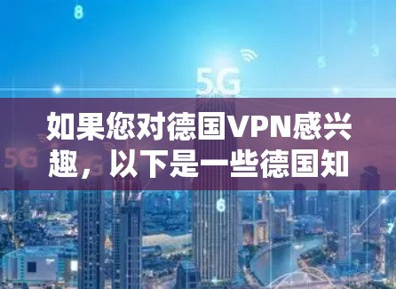 如果您对德国VPN感兴趣，以下是一些德国知名的VPN服务推荐，涵盖了不同的需求和使用习惯