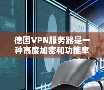德国VPN服务器是一种高度加密和功能丰富的网络服务,旨在提供 secure 互联网连接。以下是对德国 VPN 网站的详细介绍