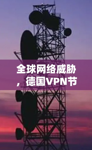全球网络威胁,德国VPN节点库的未来威胁分析