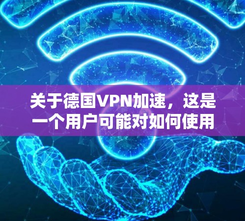 关于德国VPN加速,这是一个用户可能对如何使用高速VPN服务感兴趣的问题。以下是关于如何使用德国VPN加速的一些关键信息
