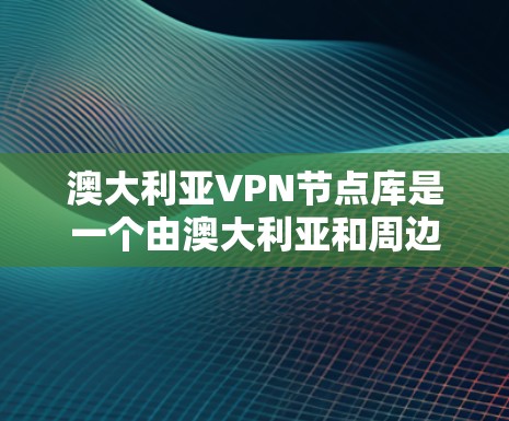 澳大利亚VPN节点库是一个由澳大利亚和周边国家提供的网络服务,旨在通过互联网的安全加密传输信息。以下是对该领域的详细介绍