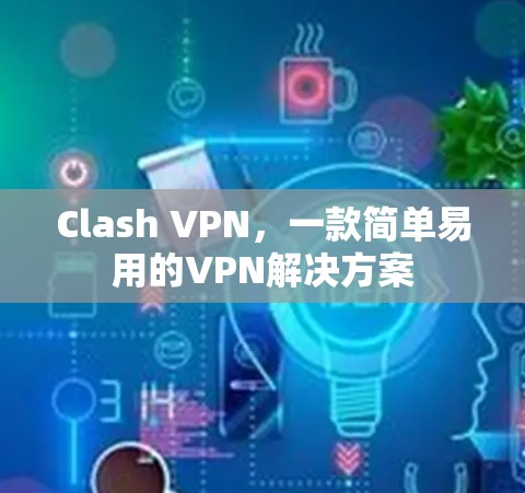 Clash VPN,一款简单易用的VPN解决方案