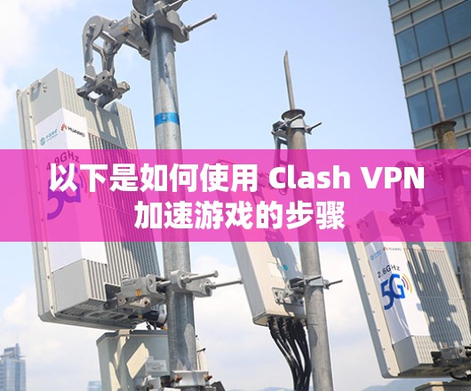 以下是如何使用 Clash VPN 加速游戏的步骤