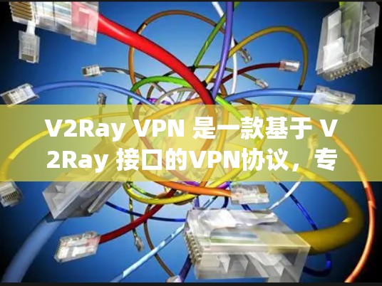 V2Ray VPN 是一款基于 V2Ray 接口的VPN协议，专为加密传输设计，适合需要高安全性的用户。以下是关于 V2Ray VPN 的一些关键信息和使用指南
