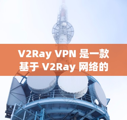 V2Ray VPN 是一款基于 V2Ray 网络的 VPN 服务，旨在提供安全、高效和易用的网络连接。以下是一个详细且清晰的教程，帮助您熟悉 V2Ray VPN 的使用方法