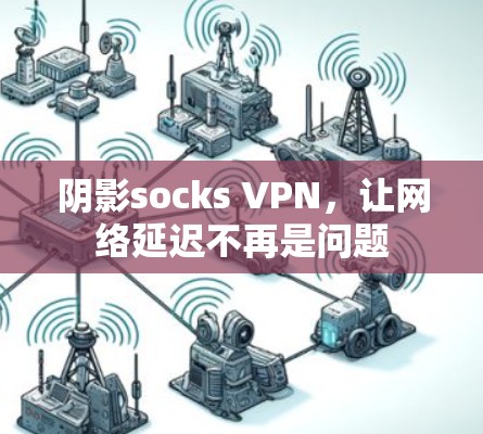 阴影socks VPN,让网络延迟不再是问题