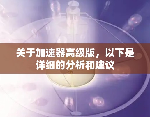关于加速器高级版,以下是详细的分析和建议