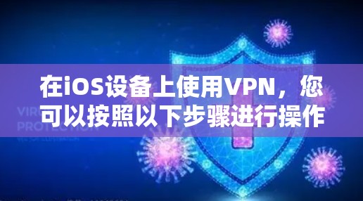 在iOS设备上使用VPN,您可以按照以下步骤进行操作
