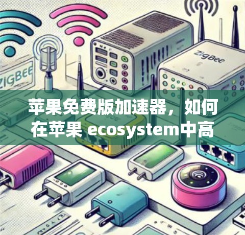 苹果免费版加速器,如何在苹果 ecosystem中高效提升速度