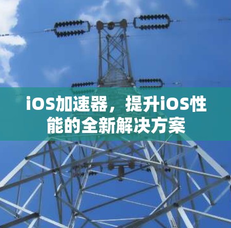 iOS加速器,提升iOS性能的全新解决方案