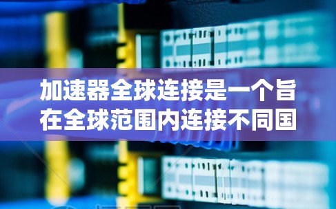 加速器全球连接是一个旨在全球范围内连接不同国家车辆的接口，允许车主在同一个系统中使用不同设备。以下是关于加速器全球连接的详细说明