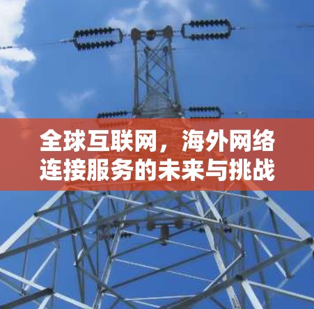 全球互联网，海外网络连接服务的未来与挑战