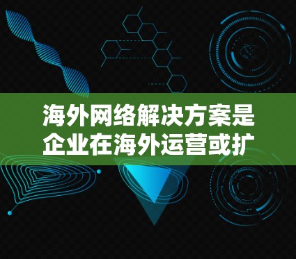 海外网络解决方案是企业在海外运营或扩展网络时需要考虑的重要问题。以下是一些常见的海外网络解决方案,涵盖技术、设备和维护等方面 海外网络解决方案是企业在海外运营或扩展网络时需要考虑的重要问题。以下是一些常见的海外网络解决方案,涵盖技术、设备和维护等方面
