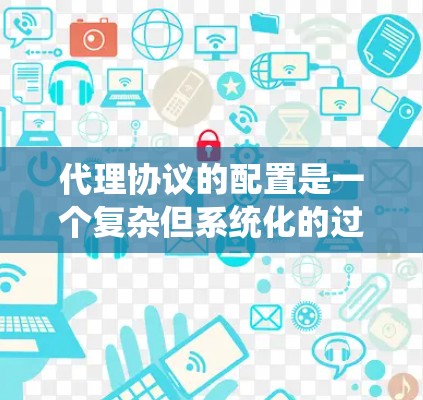 代理协议的配置是一个复杂但系统化的过程,需要从多个方面进行仔细规划和执行。以下是一个分步指南,帮助你更好地理解和配置代理协议 代理协议的配置是一个复杂但系统化的过程,需要从多个方面进行仔细规划和执行。以下是一个分步指南,帮助你更好地理解和配置代理协议