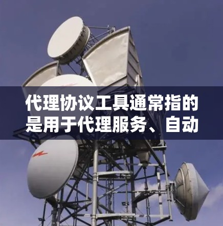 代理协议工具通常指的是用于代理服务、自动化代理、代理服务器等场景中的软件或工具。以下是一些可能涉及代理协议工具的领域和推荐工具