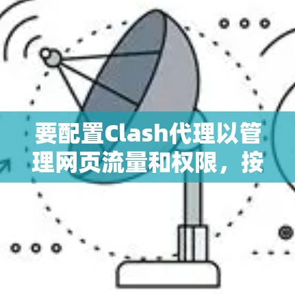 要配置Clash代理以管理网页流量和权限,按照以下步骤进行