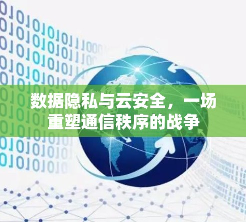 数据隐私与云安全,一场重塑通信秩序的战争